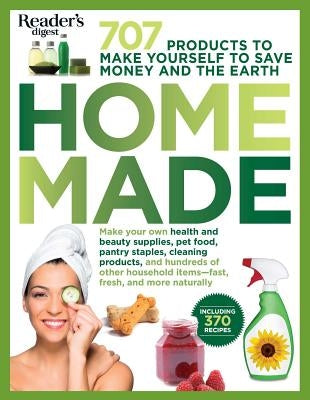 Homemade, 1: 707 Products to Make Yourself to Save Money and the Earth by Editors of Reader's Digest