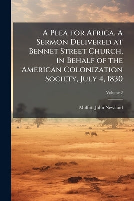 A Plea for Africa. A Sermon Delivered at Bennet Street Church, in Behalf of the American Colonization Society, July 4, 1830; Volume 2 by Maffitt, John Newland