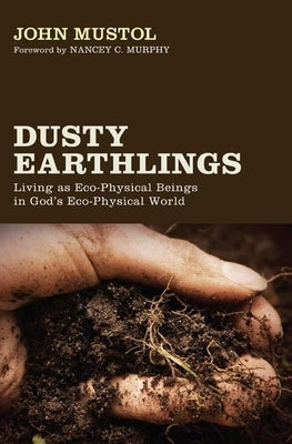 Dusty Earthlings: Living as Eco-Physical Beings in God's Eco-Physical World by Mustol, John