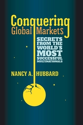 Conquering Global Markets: Secrets from the World's Most Successful Multinationals by Hubbard, N.