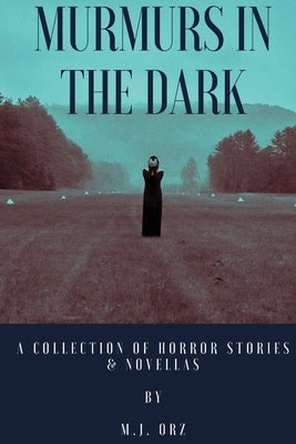 Murmurs In The Dark: A Collection of Horror Stories & Novellas by Orz, M. J.