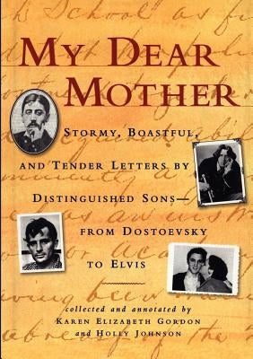My Dear Mother: Stormy Boastful, and Tender Letters by Distinguished Sons--From Dostoevsky to Elvis by Gordon, Karen Elizabeth