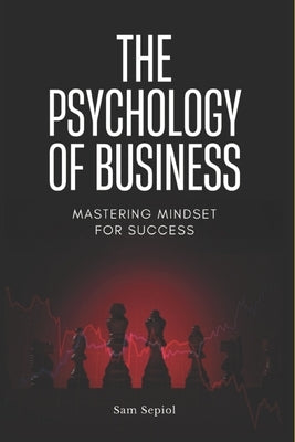 The Psychology of Business: Mastering Mindset for Success by Sepiol, Sam