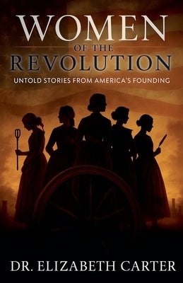 Women of the Revolution: Untold Stories from America's Founding by Carter, Elizabeth