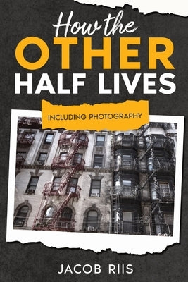 How the Other Half Lives: Including Photography (Annotated) by Riis, Jacob