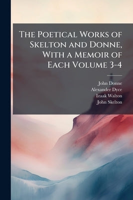 The Poetical Works of Skelton and Donne, With a Memoir of Each Volume 3-4 by Donne, John