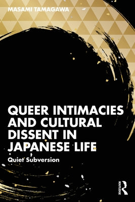 Queer Intimacies and Cultural Dissent in Japanese Life: Quiet Subversion by Tamagawa, Masami