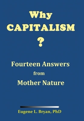 Why Capitalism? Fourteen Answers from Mother Nature by Bryan, Eugene L.
