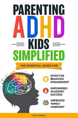 Parenting ADHD Kids Simplified: The Essential Guide for Effective Behavior Management, Empowered Academic Success, and Improved Family Harmony by Marvar, Lucy