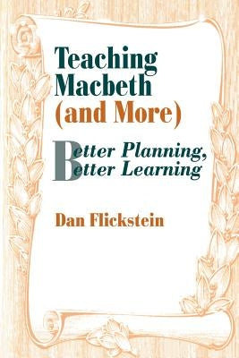Teaching Macbeth (and More): Better Planning, Better Learning by Flickstein, Dan
