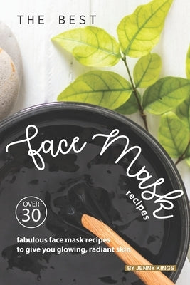 The Best Face Mask Recipes: Over 30 Fabulous Face Mask Recipes to Give You Glowing, Radiant Skin by Kings, Jenny