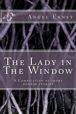 The Lady in The Window: A Compilation of short horror stories by Ernst, Angel C.
