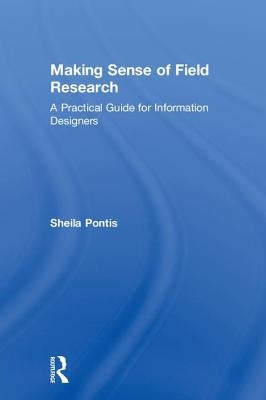 Making Sense of Field Research: A Practical Guide for Information Designers by Pontis, Sheila