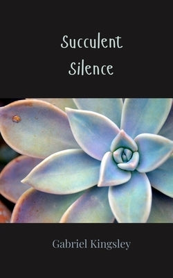 Succulent Silence by Kingsley, Gabriel