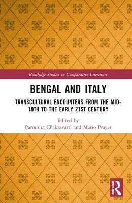 Bengal and Italy: Transcultural Encounters from the Mid-19th to the Early 21st Century by Chakravarti, Paromita
