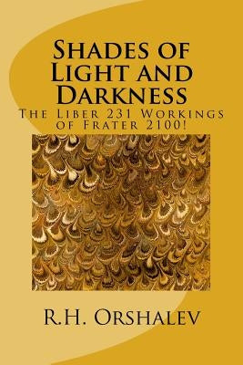 Shades of Light and Darkness: The Liber 231 Worlkings of Frater 2100! by Orshalev, H.