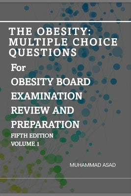 The Obesity: Multiple Choice Questions For OBESITY BOARD EXAMINATION REVIEW AND PREPARATION: Volume 1 by Asar, Irtaza