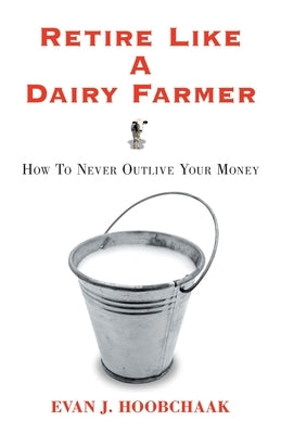 Retire Like a Dairy Farmer: How to Never Outlive Your Money by Hoobchaak, Evan J.