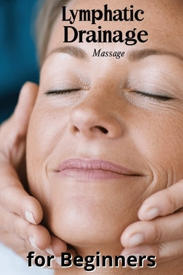 Lymphatic Drainage Massage for Beginners: A Step-by-Step Guide to Detox, Heal, and Rebalance Your Body by Harding, Karen