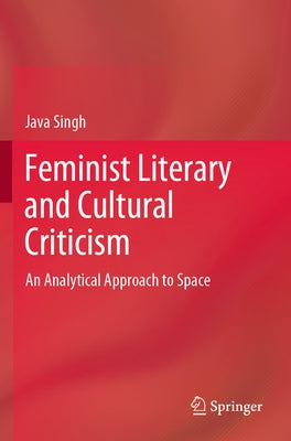 Feminist Literary and Cultural Criticism: An Analytical Approach to Space by Singh, Java