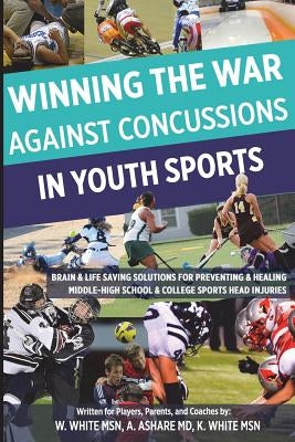 Winning The War Against Concussions In Youth Sports: Brain & Life Saving Solutions For Preventing & Healing Middle-High School & College Sports Head I by Ashare MD, Alan