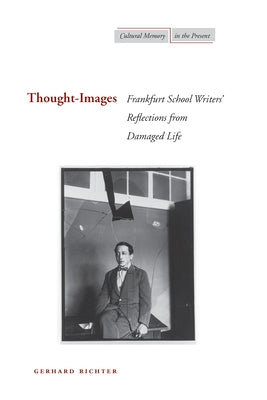 Thought-Images: Frankfurt School Writers' Reflections from Damaged Life by Richter, Gerhard