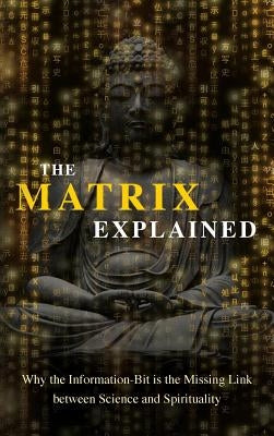 The Matrix Explained: Why the Information-Bit is the Missing Link between Science and Spirituality by Drouin, Maxime