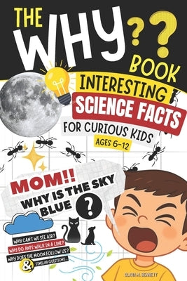 The Why Book Interesting Science Facts for Curious Kids: "Mom, Why Is the Sky Blue?" 50 Questions with Simple Scientific Answers (Ages 6-12) by Bennett, Olivia M.