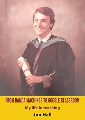 From Banda Machines to Google Classroom: My life in teaching. by Hall, Jon