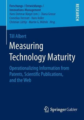 Measuring Technology Maturity: Operationalizing Information from Patents, Scientific Publications, and the Web by Albert, Till