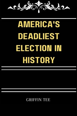 America's Deadliest Election in History: The secret election that you never knew existed by Tee Jones, Griffin