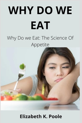 Why Do We Eat: Why Do we Eat: The Science Of Appetite by Poole, Elizabeth K.