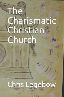 The Charismatic Christian Church by Legebow, Chris Anne