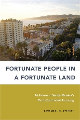 Fortunate People in a Fortunate Land: At Home in Santa Monica's Rent-Controlled Housing by Everett, Lauren E. M.