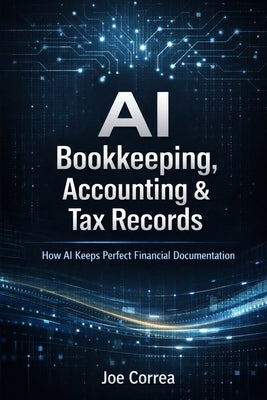 AI Bookkeeping, Accounting & Tax Records: How AI Keeps Perfect Financial Documentation by Correa, Joe