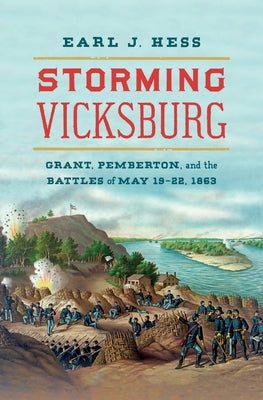 Storming Vicksburg: Grant, Pemberton, and the Battles of May 19-22, 1863 by Hess, Earl J.