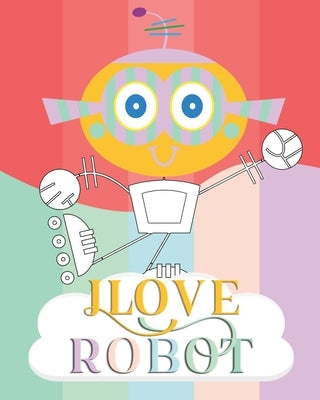 I Love Robot: coloring book Great Gift for Boys & Girls, Soft Cover, Glossy Finish by Pages, Coloring