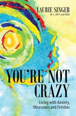 You're Not Crazy: Living with Anxiety, Obsessions and Fetishes by Singer, Laurie