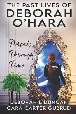 The Past Lives of Deborah O'Hara: Portals Through Time by Carter Gubrud, Cara