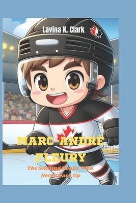 Marc-André Fleury: The Smiling Goalie Who Never Gave Up by K. Clark, Lavina