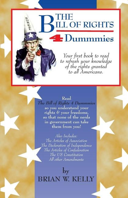 The Bill of Rights 4 Dummmies: Your first book to read to refresh your knowledge of the rights granted to all Americans. by Kelly, Brian W.