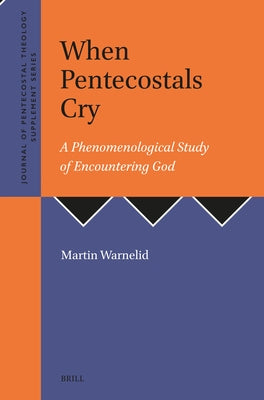 When Pentecostals Cry: A Phenomenological Study of Encountering God by Warnelid, Martin