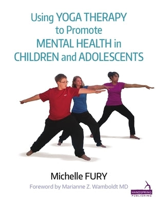 Using Yoga Therapy to Promote Mental Health in Children and Adolescents by Fury, Michelle