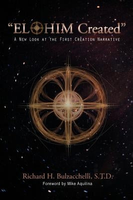 "Elohim Created": A New Look at the First Creation Narrative by Bulzacchelli S. T. D., Richard H.