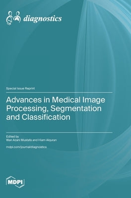Advances in Medical Image Processing, Segmentation and Classification by Mustafa, Wan Azani