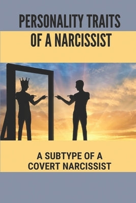 Personality Traits Of A Narcissist: A Subtype Of A Covert Narcissist: Living With A Narcissist by Decree, Kaley
