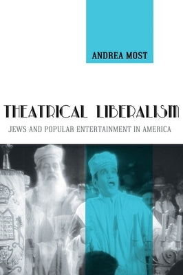 Theatrical Liberalism: Jews and Popular Entertainment in America by Most, Andrea