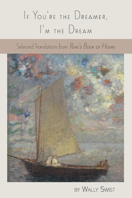 If You're the Dreamer, I'm the Dream: Selected Translations from Rilke's Book of Hours by Swist, Wally