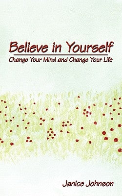 Believe in Yourself: Change Your Mind and Change Your Life by Johnson, Janice