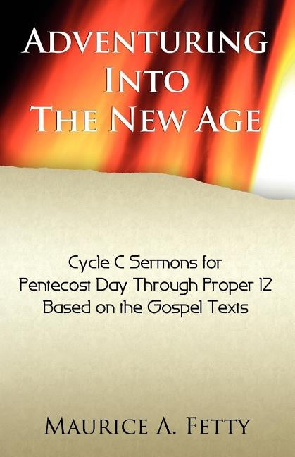 Adventuring Into the New Age: Gospel Sermons for Pentecost Through Proper 12, Cycle C by Fetty, Maurice A.